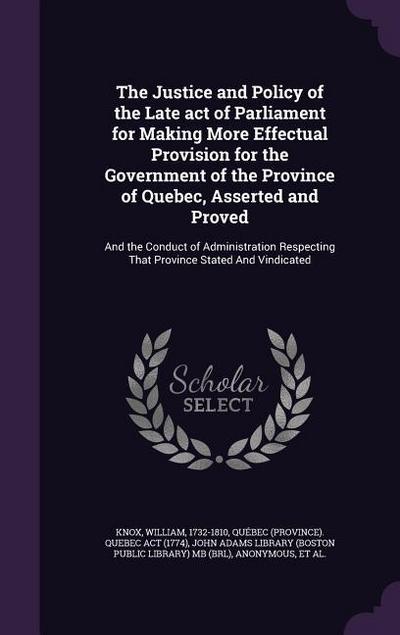 The Justice and Policy of the Late act of Parliament for Making More Effectual Provision for the Government of the Province of Quebec, Asserted and Proved