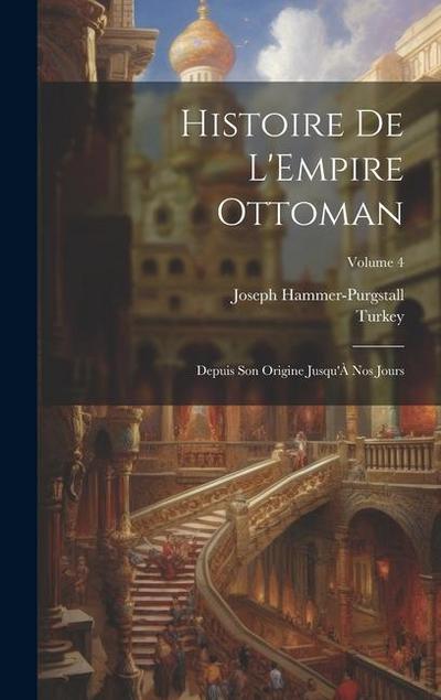 Histoire De L’Empire Ottoman: Depuis Son Origine Jusqu’À Nos Jours; Volume 4