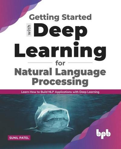 Getting started with Deep Learning for Natural Language Processing: Learn how to build NLP applications with Deep Learning (English Edition)