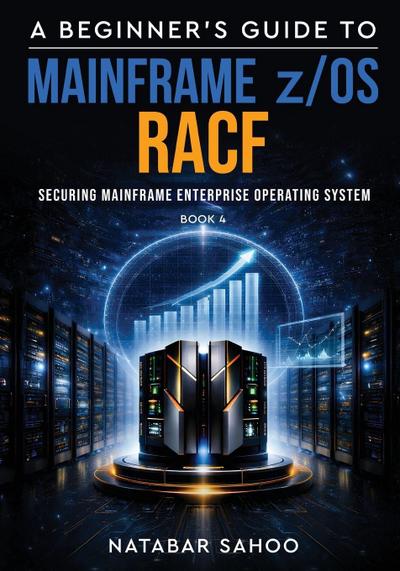 A Beginner’s Guide to Mainframe z/OS RACF - Securing Mainframe Enterprise Operating System - Book 4
