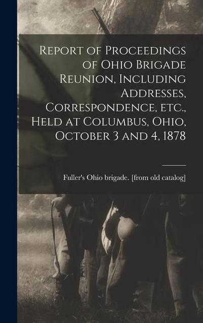 Report of Proceedings of Ohio Brigade Reunion, Including Addresses, Correspondence, etc., Held at Columbus, Ohio, October 3 and 4, 1878