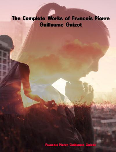 The Complete Works of Francois Pierre Guillaume Guizot