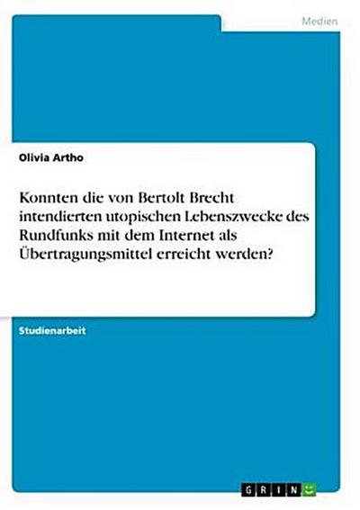 Konnten die von Bertolt Brecht intendierten utopischen Lebenszwecke des Rundfunks mit dem Internet als Übertragungsmittel erreicht werden?
