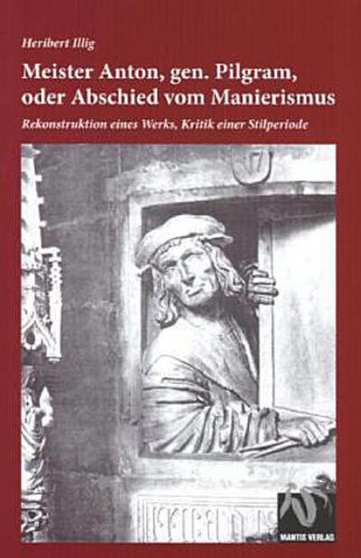 Meister Anton, gen. Pilgram, oder Abschied vom Manierismus: Rekonstruktion eines Werks, Kritik einer Stilperiode - Heribert Illig
