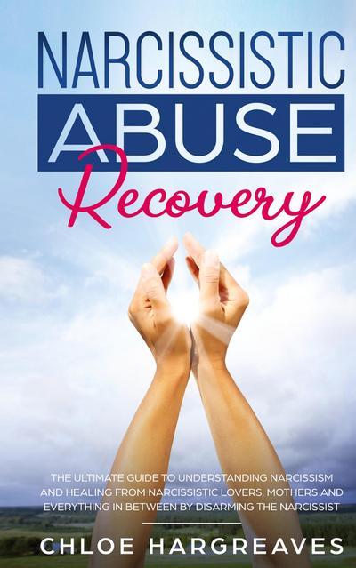 Narcissistic Abuse Recovery The Ultimate Guide to understanding Narcissism and Healing From Narcissistic Lovers, Mothers and everything in between by Disarming the Narcissist