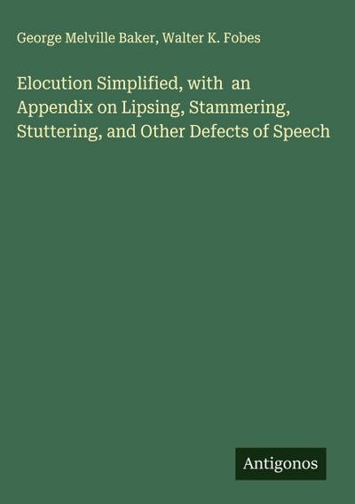 Elocution Simplified, with  an Appendix on Lipsing, Stammering, Stuttering, and Other Defects of Speech