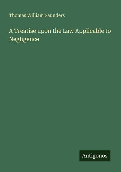 A Treatise upon the Law Applicable to Negligence