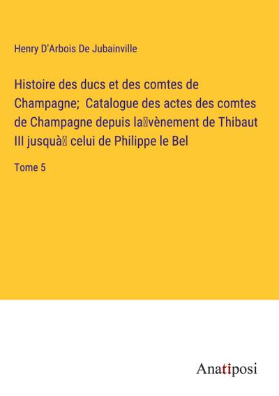 Histoire des ducs et des comtes de Champagne;  Catalogue des actes des comtes de Champagne depuis la¿vènement de Thibaut III jusquà¿ celui de Philippe le Bel