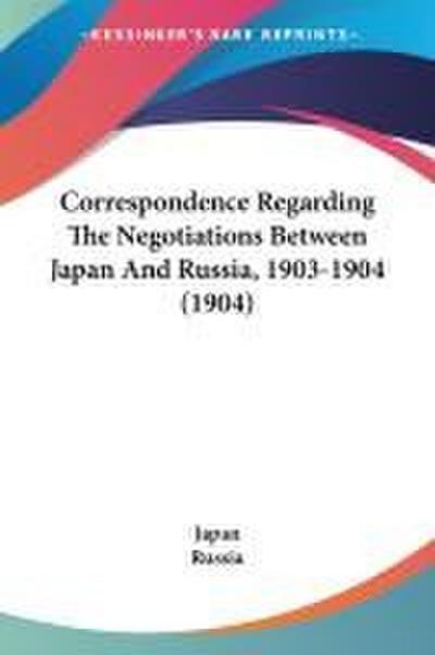 Correspondence Regarding The Negotiations Between Japan And Russia, 1903-1904 (1904)