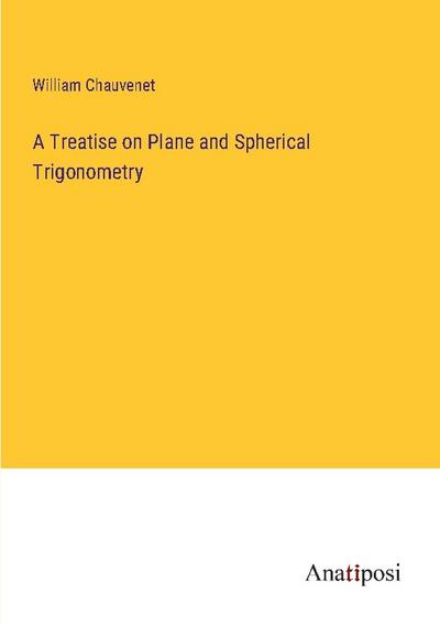 A Treatise on Plane and Spherical Trigonometry