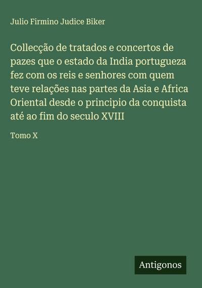 Collecção de tratados e concertos de pazes que o estado da India portugueza fez com os reis e senhores com quem teve relações nas partes da Asia e Africa Oriental desde o principio da conquista até ao fim do seculo XVIII