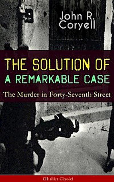 THE SOLUTION OF A REMARKABLE CASE - The Murder in Forty-Seventh Street (Thriller Classic)