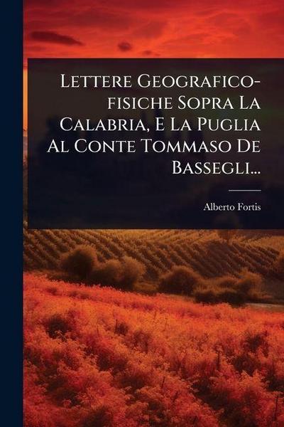 Lettere Geografico-fisiche Sopra La Calabria, E La Puglia Al Conte Tommaso De Bassegli...