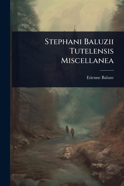 Stephani Baluzii Tutelensis Miscellanea