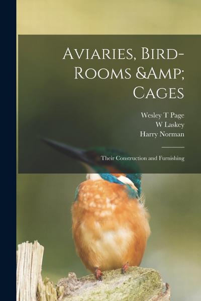 Aviaries, Bird-rooms & Cages: Their Construction and Furnishing