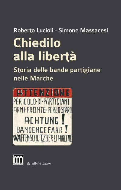 Chiedilo alla libertà. Storia delle bande partigiane nelle Marche