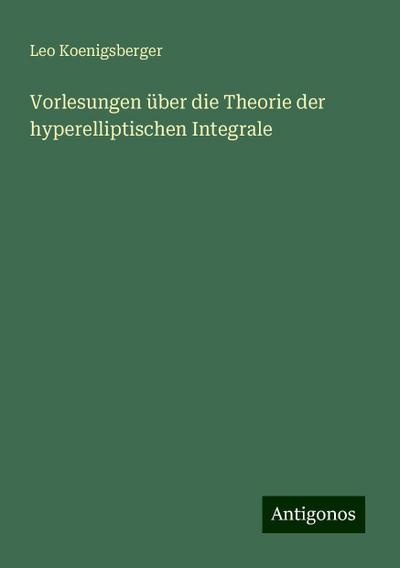 Koenigsberger, L: Vorlesungen über die Theorie der hyperelli