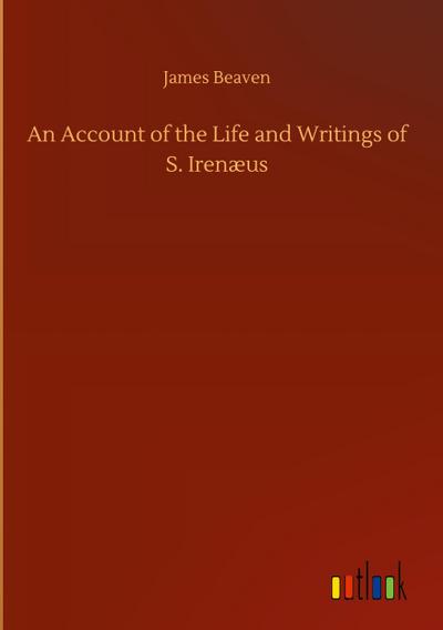 An Account of the Life and Writings of S. Irenæus