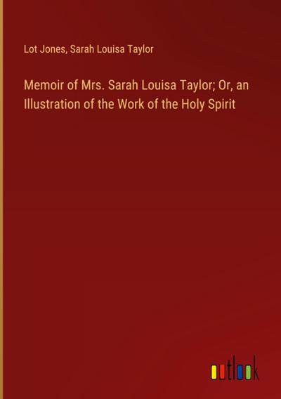 Memoir of Mrs. Sarah Louisa Taylor; Or, an Illustration of the Work of the Holy Spirit