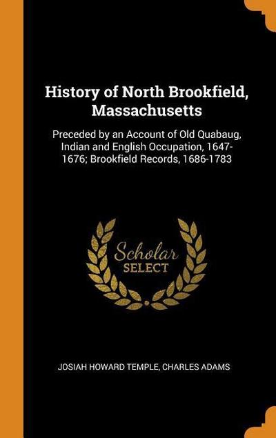 History of North Brookfield, Massachusetts: Preceded by an Account of Old Quabaug, Indian and English Occupation, 1647-1676; Brookfield Records, 1686-