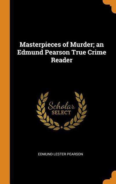Masterpieces of Murder; An Edmund Pearson True Crime Reader