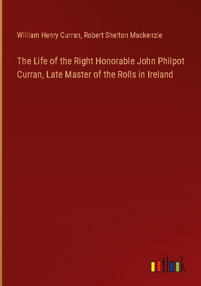 The Life of the Right Honorable John Philpot Curran, Late Master of the Rolls in Ireland