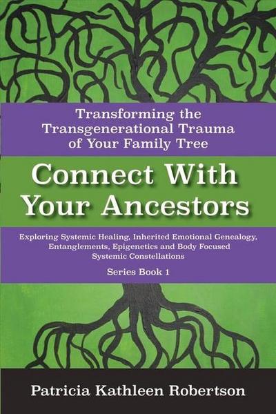 Connect with Your Ancestors: Transforming the Transgenerational Trauma of Your Family Tree: Exploring Systemic Healing, Inherited Emotional Genealogy