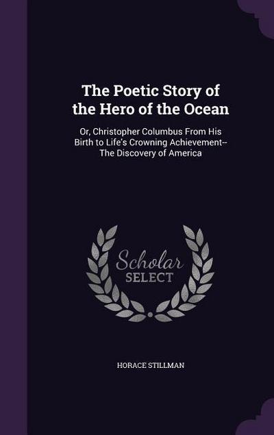 The Poetic Story of the Hero of the Ocean: Or, Christopher Columbus From His Birth to Life’s Crowning Achievement--The Discovery of America