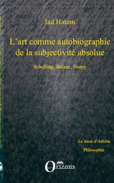 ART (L’) COMME AUTOBIOGRAPHIE DE LA SUBJECTIVITE ABSOLUE, SCHELLING, BALZAC, HENRY