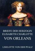 Briefe der Herzogin Elisabeth Charlotte von Orléan