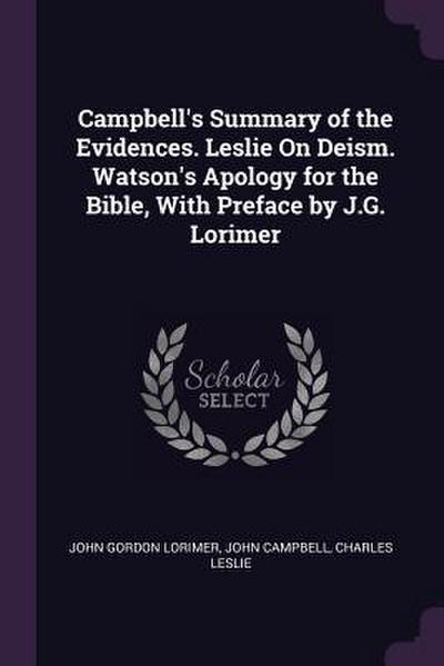 Campbell’s Summary of the Evidences. Leslie On Deism. Watson’s Apology for the Bible, With Preface by J.G. Lorimer