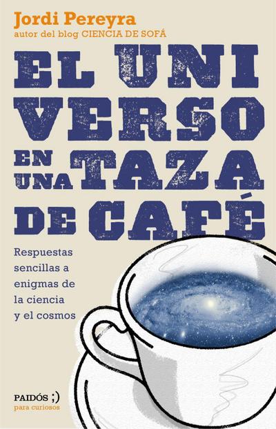 El universo en una taza de café : respuestas sencillas a enigmas de la ciencia y el cosmos