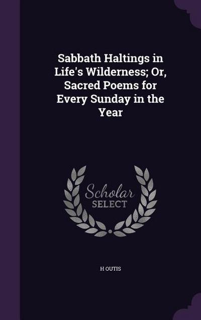 Sabbath Haltings in Life’s Wilderness; Or, Sacred Poems for Every Sunday in the Year