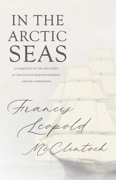 In the Arctic Seas - A Narrative of the Discovery of the Fate of Sir John Franklin and his Companions