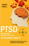 Ptsd: How to Avoid Causing It and How to Recover From It (Nurturing the Wounded Inner Child in the Journey of C-ptsd Recovery)