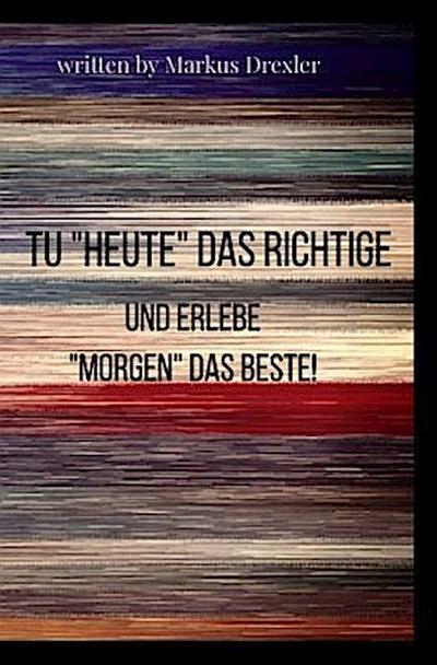 Tu "Heute" das Richtige und erlebe "Morgen" das Beste!