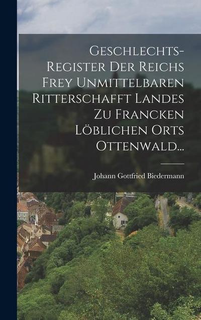 Geschlechts-register Der Reichs Frey Unmittelbaren Ritterschafft Landes Zu Francken Löblichen Orts Ottenwald...