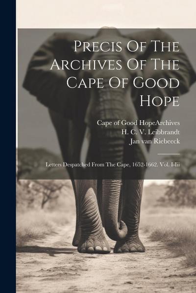 Precis Of The Archives Of The Cape Of Good Hope: Letters Despatched From The Cape, 1652-1662. Vol. I-iii