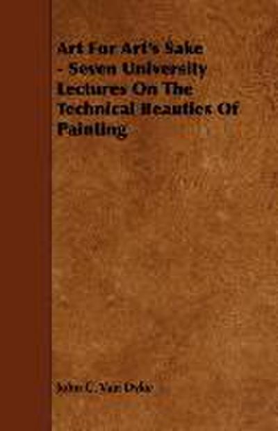 Art For Art's Sake - Seven University Lectures On The Technical Beauties Of Painting - John C. Van Dyke