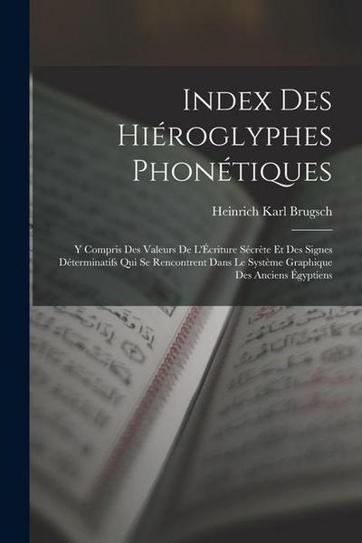 Index Des Hiéroglyphes Phonétiques: Y Compris Des Valeurs De L’Écriture Sécrète Et Des Signes Déterminatifs Qui Se Rencontrent Dans Le Système Graphiq