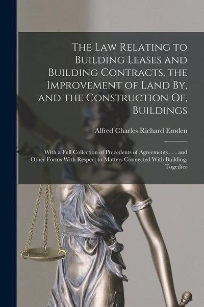 The Law Relating to Building Leases and Building Contracts, the Improvement of Land By, and the Construction Of, Buildings: With a Full Collection of