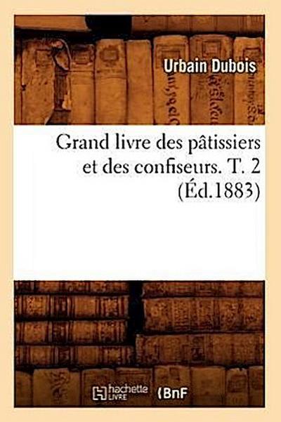 Grand Livre Des Pâtissiers Et Des Confiseurs. T. 2 (Éd.1883)