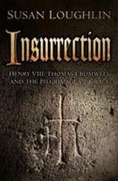 Insurrection: Henry VIII, Thomas Cromwell and the Pilgrimage of Grace