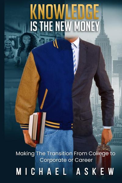 Knowledge Is the New Money Making the Transition from College to Corporate or Career