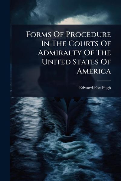 Forms Of Procedure In The Courts Of Admiralty Of The United States Of America