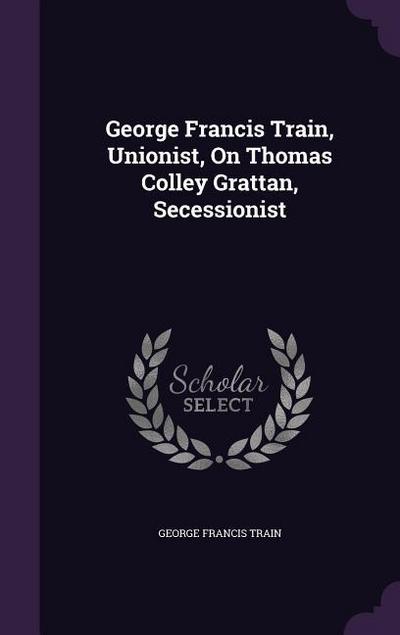 George Francis Train, Unionist, On Thomas Colley Grattan, Secessionist