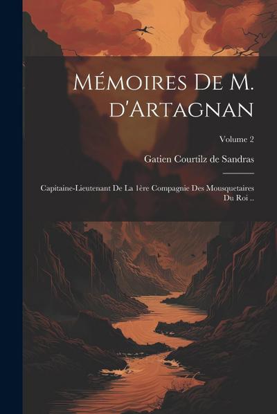 Mémoires de M. d’Artagnan: Capitaine-lieutenant de la 1ère compagnie des mousquetaires du roi ..; Volume 2