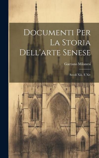 Documenti Per La Storia Dell’arte Senese: Secoli Xiii. E Xiv
