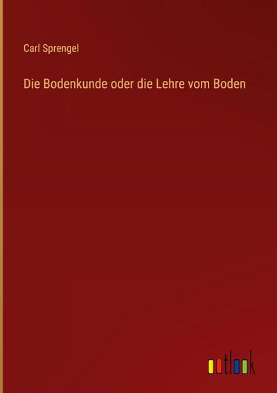 Die Bodenkunde oder die Lehre vom Boden