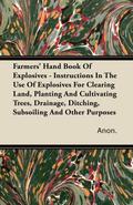 Farmers’ Hand Book Of Explosives - Instructions In The Use Of Explosives For Clearing Land, Planting And Cultivating Trees, Drainage, Ditching, Subsoiling And Other Purposes